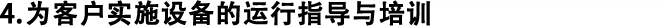 4.為客戶實(shí)施設(shè)備的運(yùn)行指導(dǎo)與培訓(xùn)